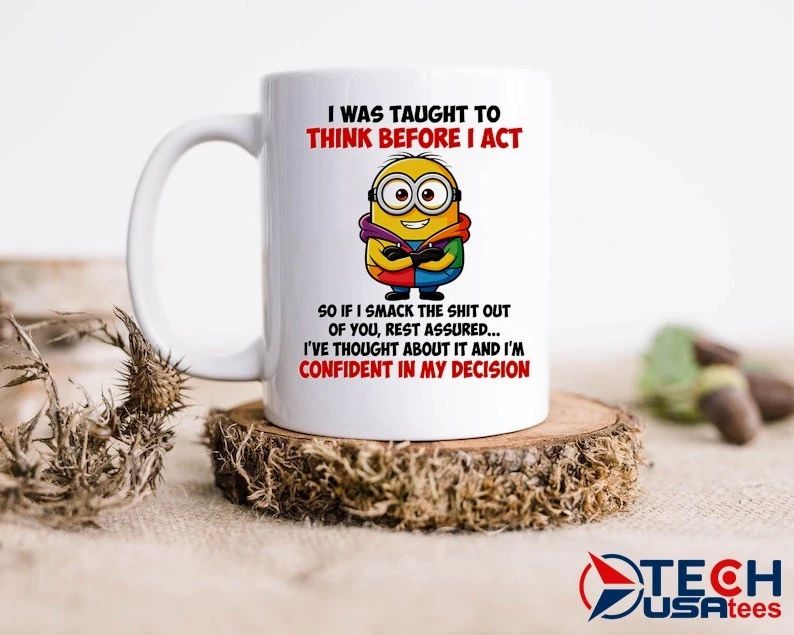 Minion I was taught to think before I act so if I smack the shit out of you shirt