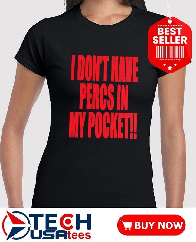 I don’t have percs in my pocket shirt