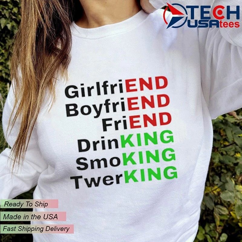 End King girlfriend boyfriend friend drinking smoking twerking shirt
