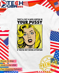 They’ll put a data center in your pussy if you aren’t paying attention shirt