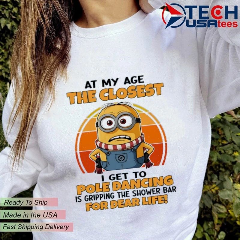 Minion at my age the closest I get to pole dancing is gripping the shower bar for dear life shirt