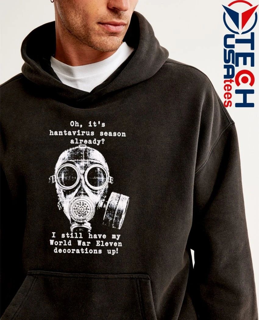 Oh it’s hantavirus season already I still have my World War Eleven decorations up shirt
