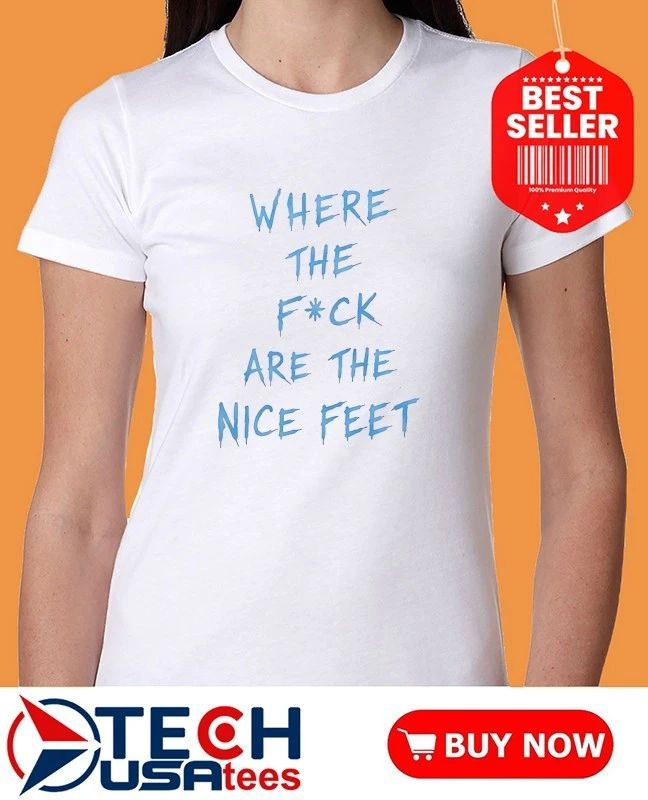 Where the fck are nice feet shirt
