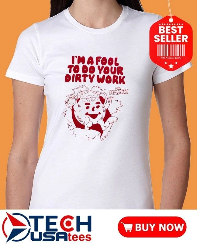 Kool-Aid Man I’m a fool to do your dirty work shirt
