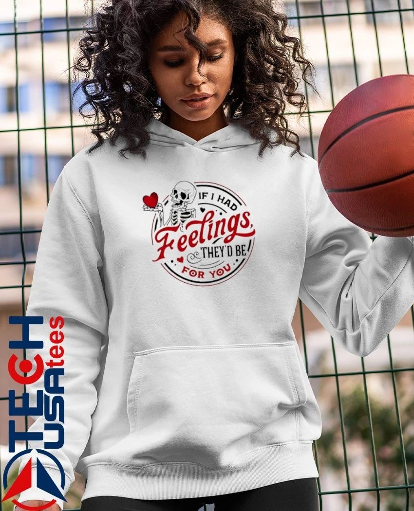 If I had feelings they’d be for you skeleton shirt