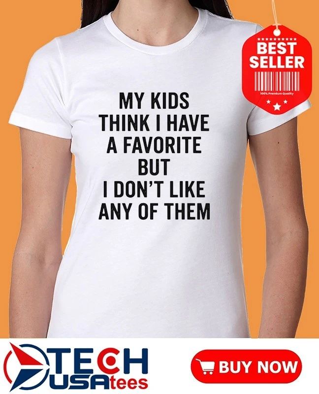 My kids think I have a favorite but I don’t like any of them shirt
