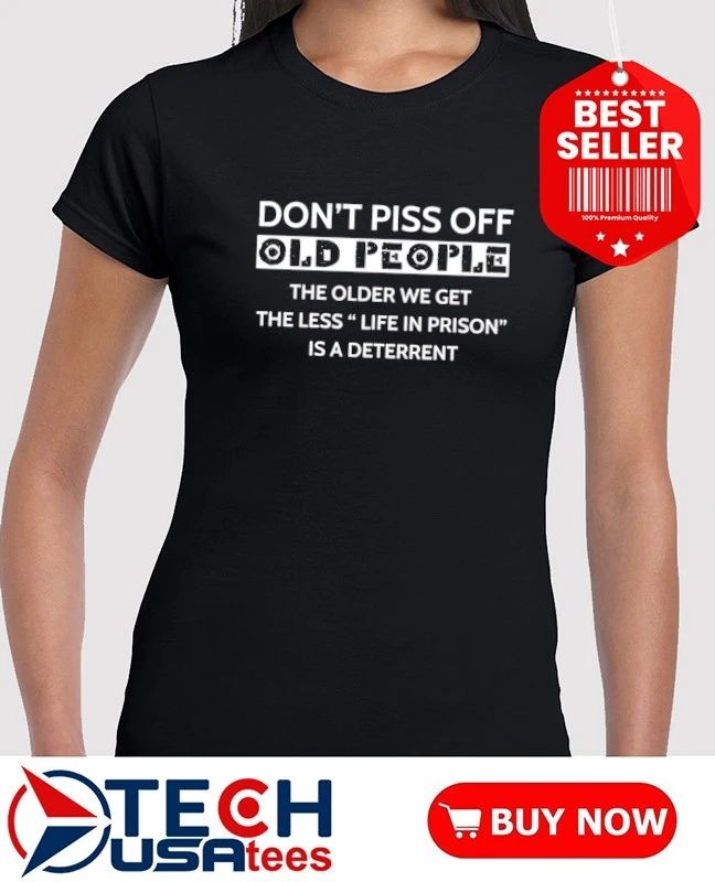Don’t piss off old people the older we get the less life in prison is a deterrent shirt