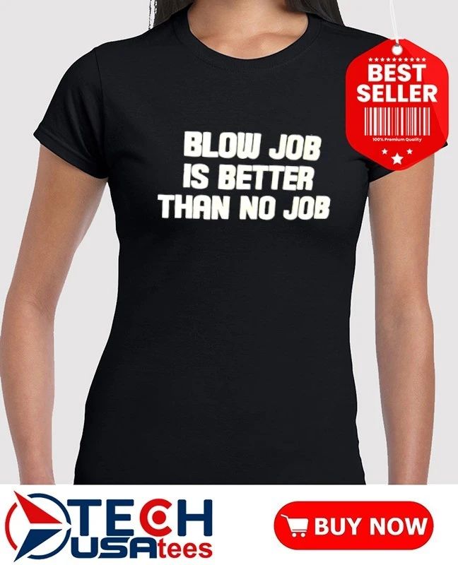 Blow job is better than no job shirt