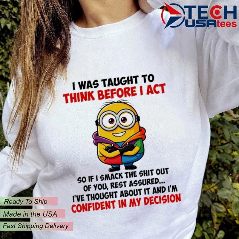 Minion I was taught to think before I act so if I smack the shit out of you shirt