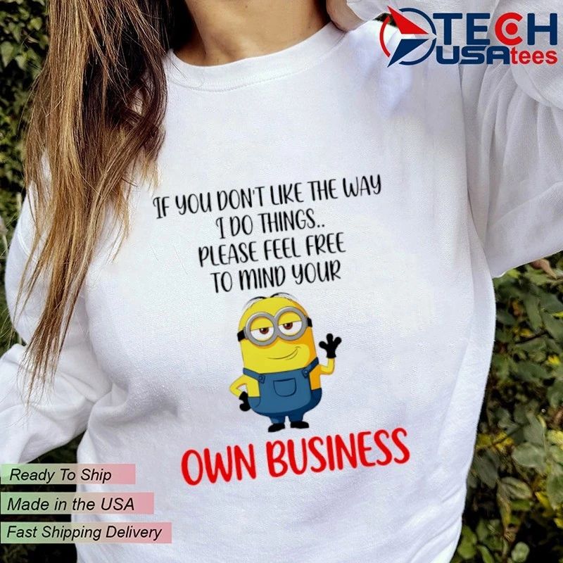 Minion if you don’t like the way I do things please feel free to mind your own business shirt