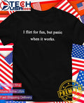 I flirt for fun but panic when it works shirt