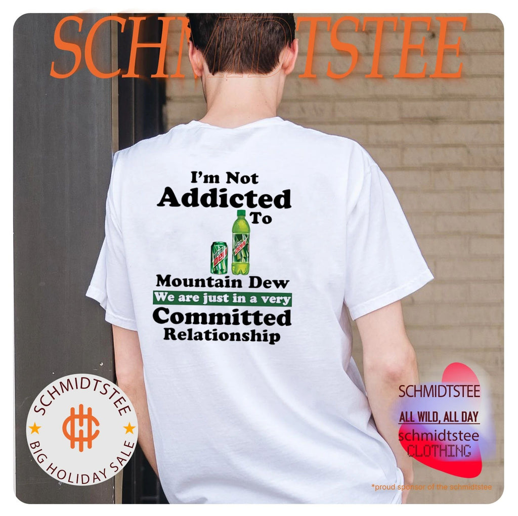 I’m not addicted to Mountain Dew we are just in a very committed relationship shirt