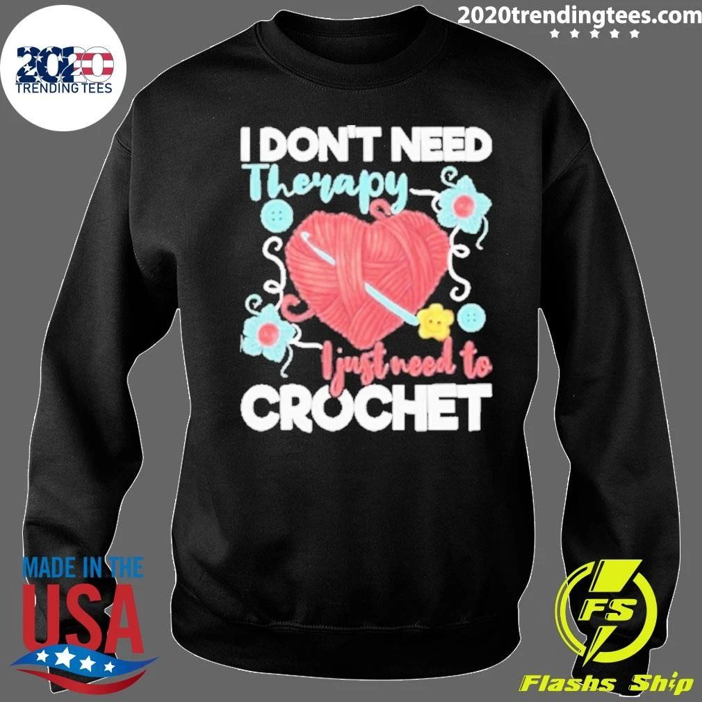 I Dont Need Therapy I Just Need To Crochet Crocheting Small Crochet Knitting Shirt