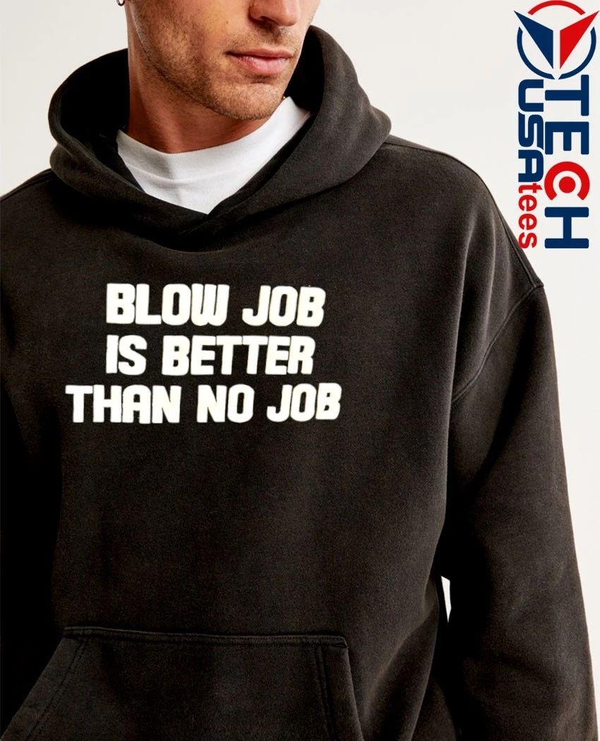 Blow job is better than no job shirt