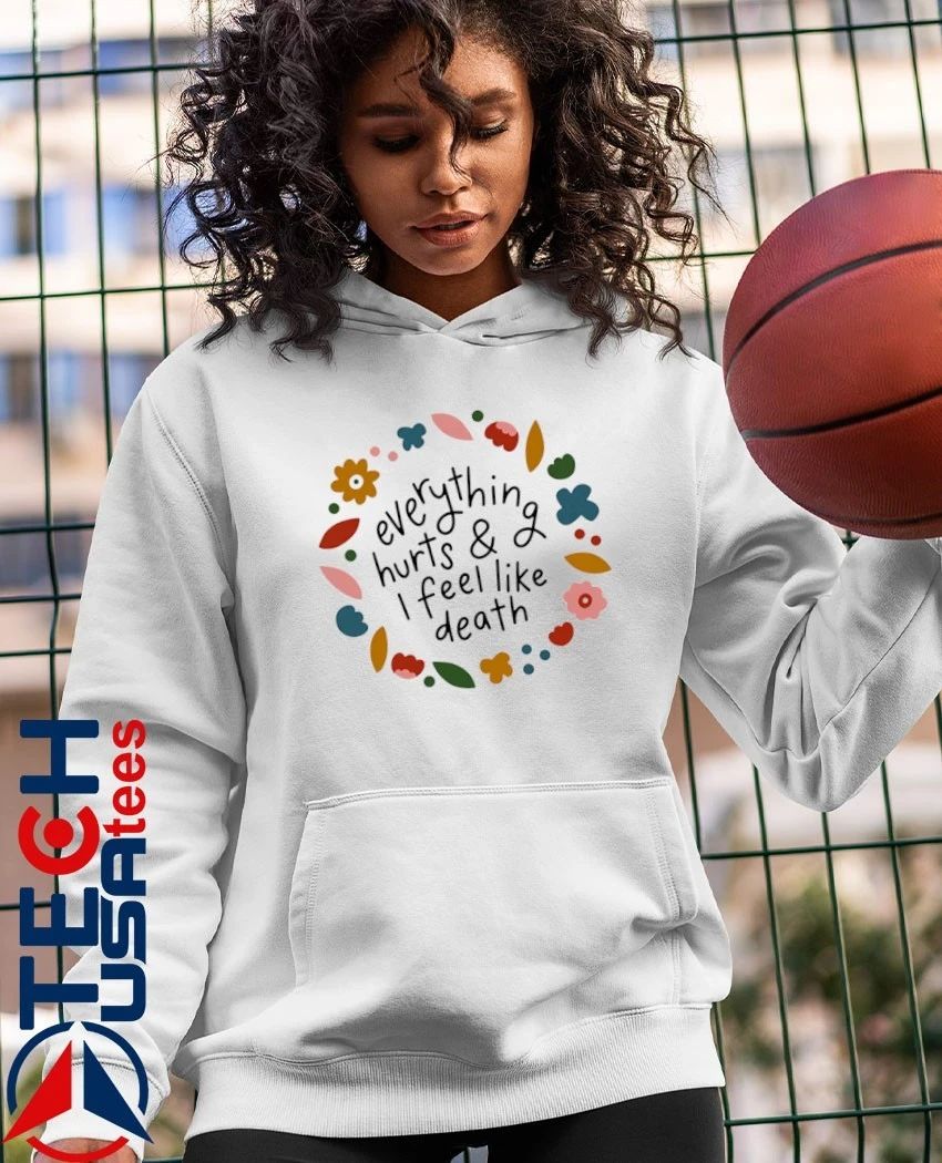 Everything hurts and I feel like death shirt