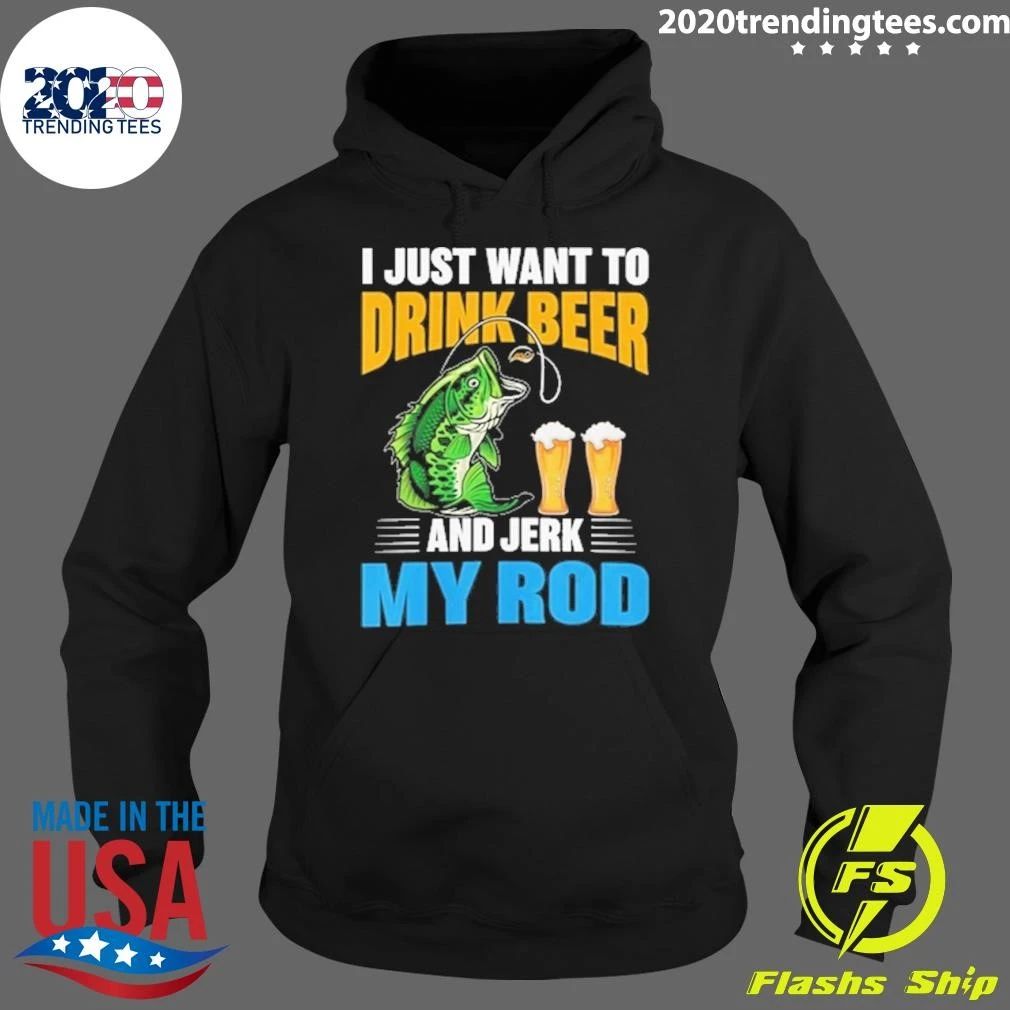 I Just Want To Drink Beer and Jerk My Rod Fishing Shirt