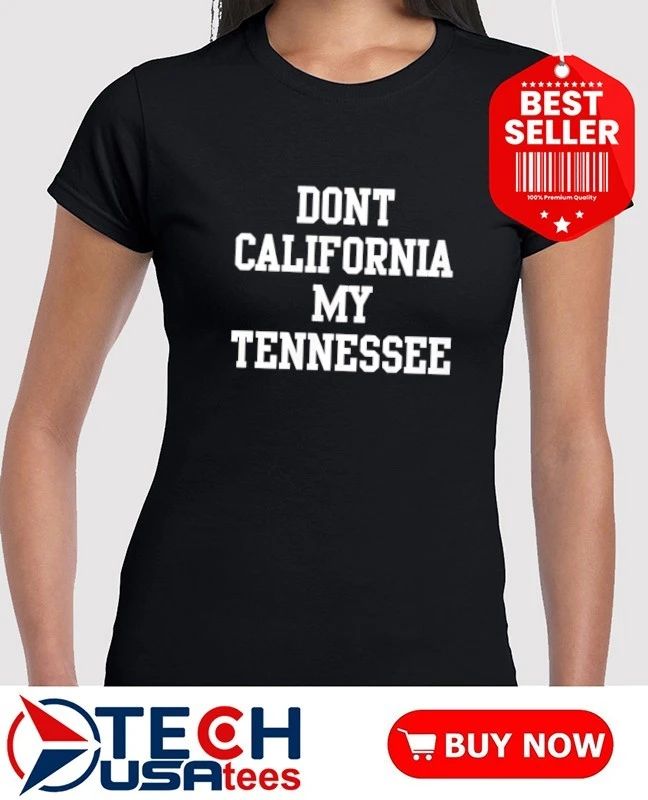 Don’t California my Tennessee shirt
