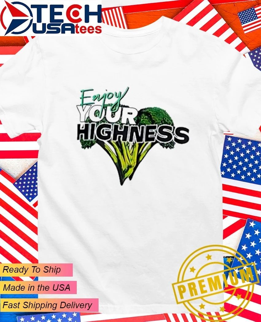 Enjoy your highness broccoli shirt