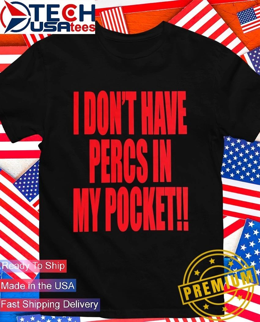 I don’t have percs in my pocket shirt