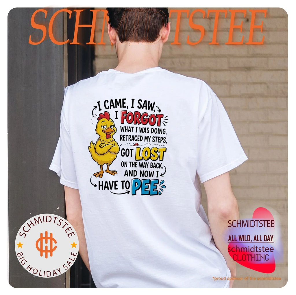 Chicken I came I saw I forgot what I was doing retraced my steps got lost on the way back and now I have to pee shirt
