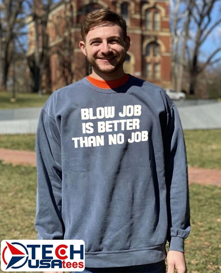 Blow job is better than no job shirt