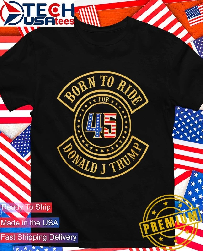 Born to ride for 45 Donald J Trump Biker shirt