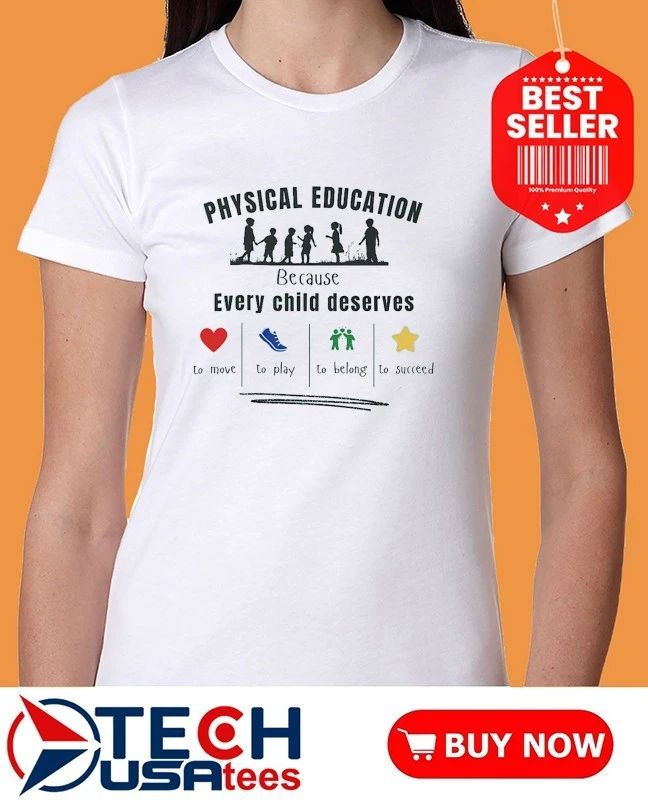 Physical education because every child deserves to move to play to belong to succeed shirt