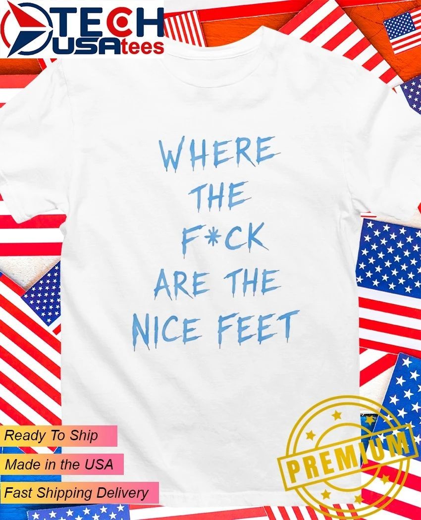 Where the fck are nice feet shirt