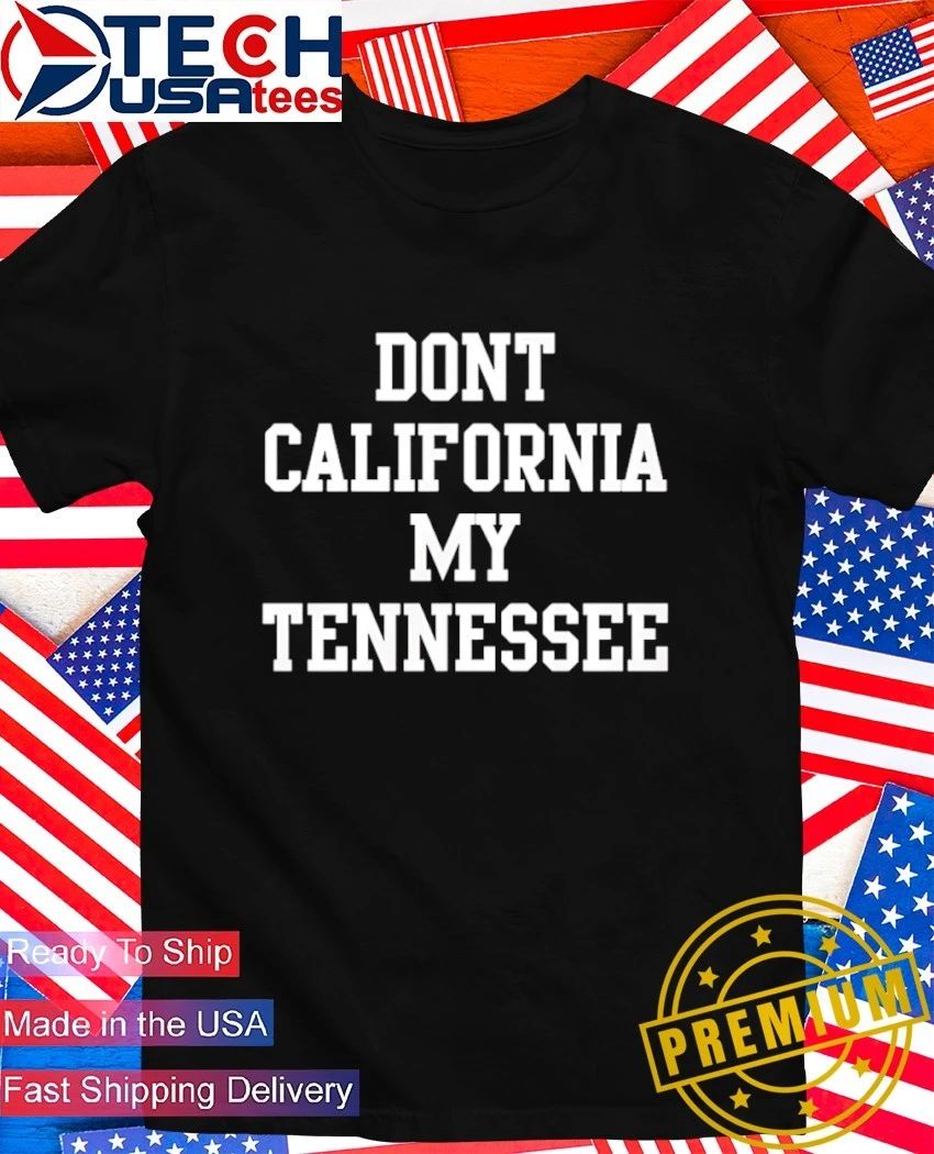 Don’t California my Tennessee shirt