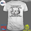 I Am Not As Mean As I Would Like To Be And I Wish People Appreciated That More Shirt