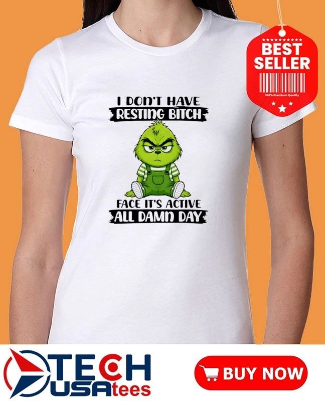 Grinch I don’t have resting bitch face it’s active all damn day shirt