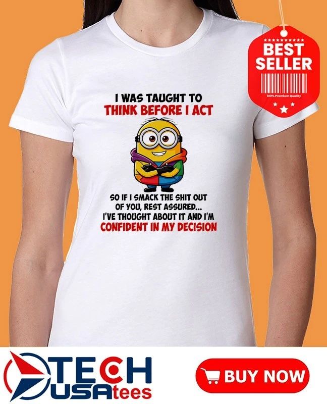 Minion I was taught to think before I act so if I smack the shit out of you shirt