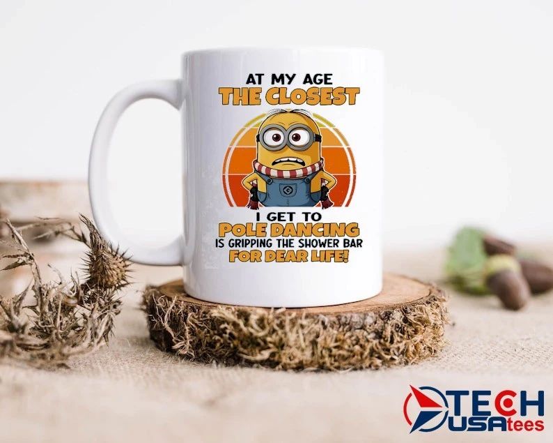 Minion at my age the closest I get to pole dancing is gripping the shower bar for dear life shirt