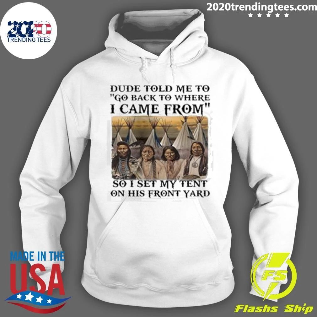 Dude Told Me To Go Back To Where I Came From So I Set My Tent On His Front Yard Shirt