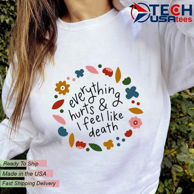 Everything hurts and I feel like death shirt