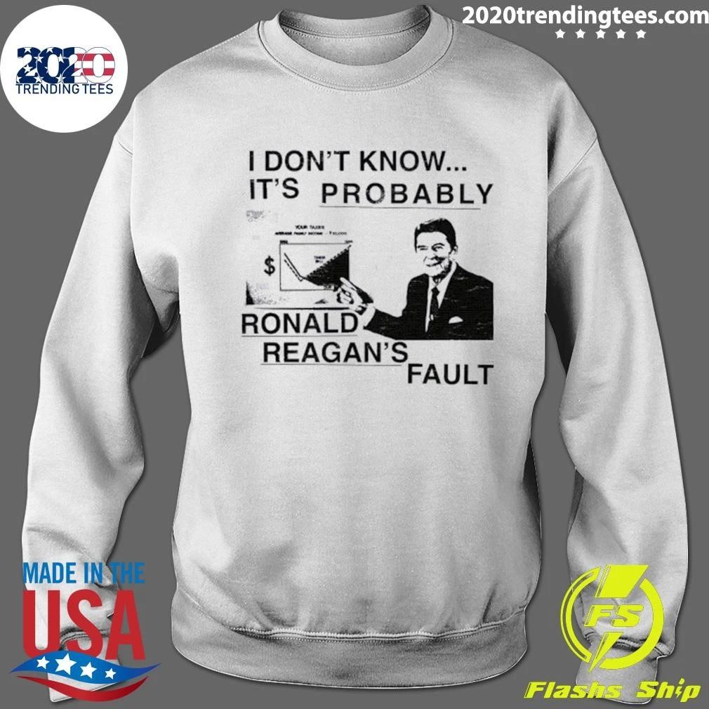 I Don’t Know It’s Probably Ronald Reagan’s Fault Shirt