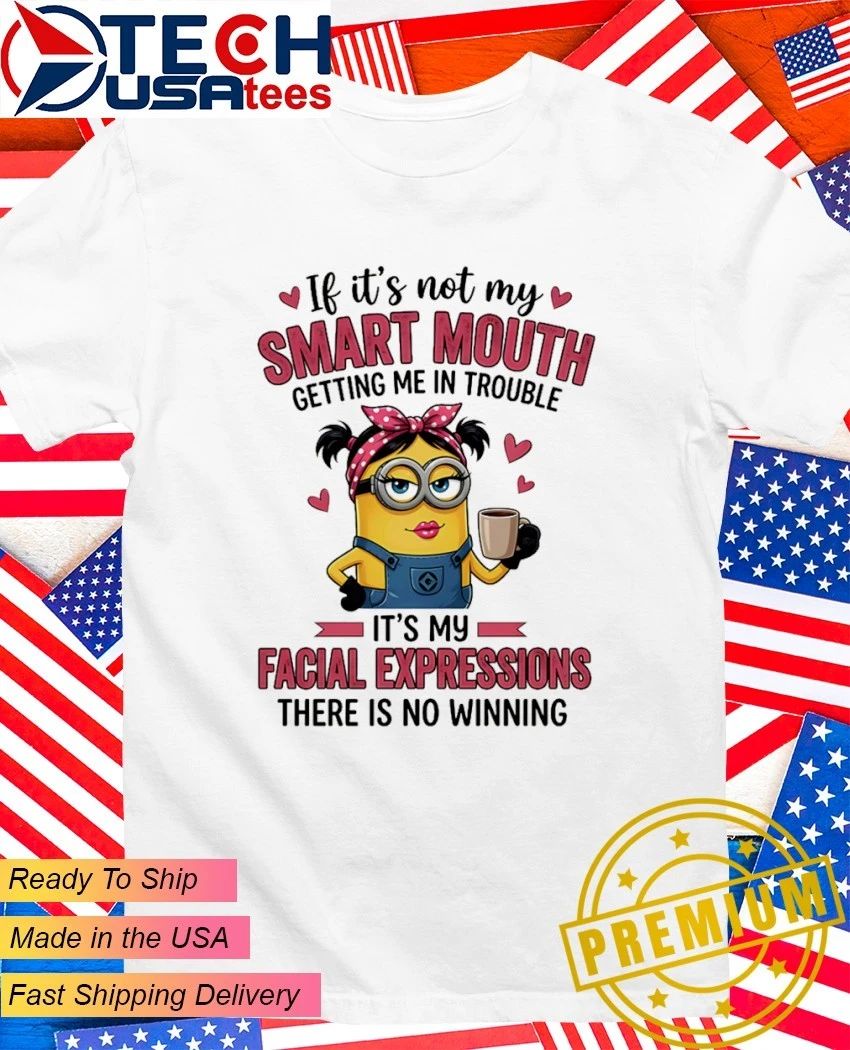 Minion if it’s not my getting me in trouble it’s my facial expressions there is no winning shirt
