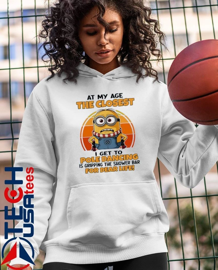 Minion at my age the closest I get to pole dancing is gripping the shower bar for dear life shirt