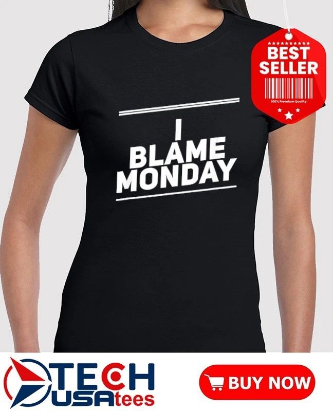 I blame monday shirt