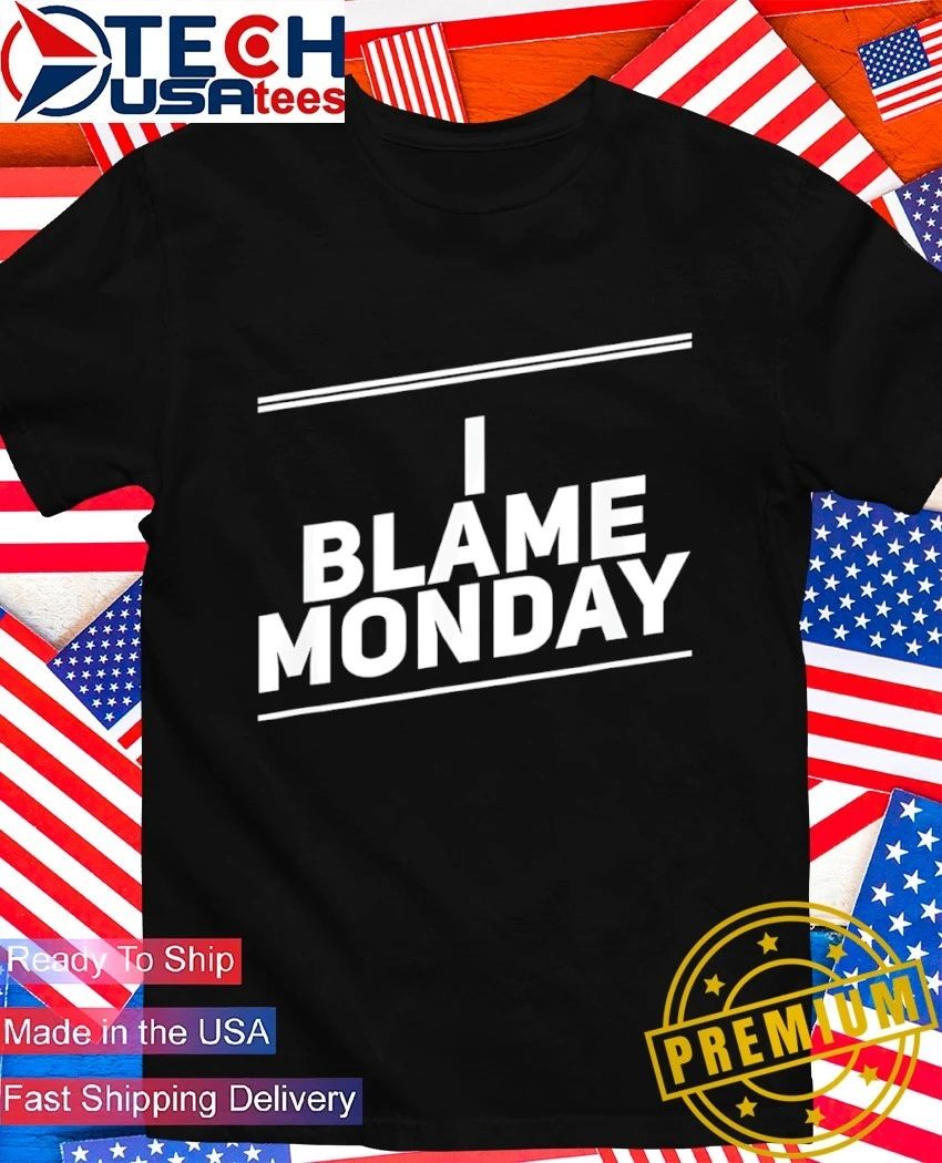 I blame monday shirt
