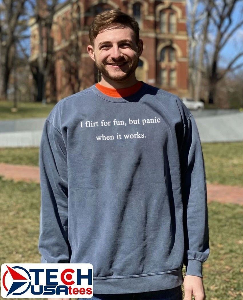 I flirt for fun but panic when it works shirt