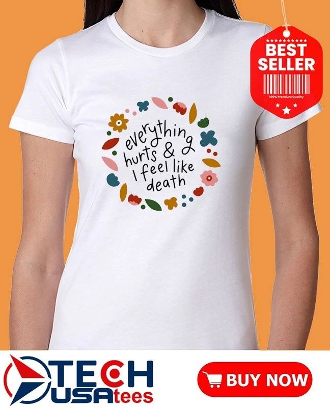 Everything hurts and I feel like death shirt