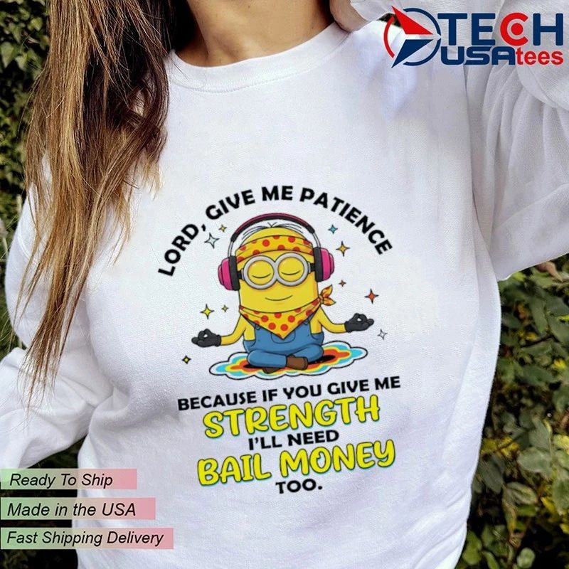 Minion lord give me patience because if you give me strength I’ll need bail money too shirt