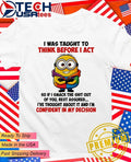Minion I was taught to think before I act so if I smack the shit out of you shirt