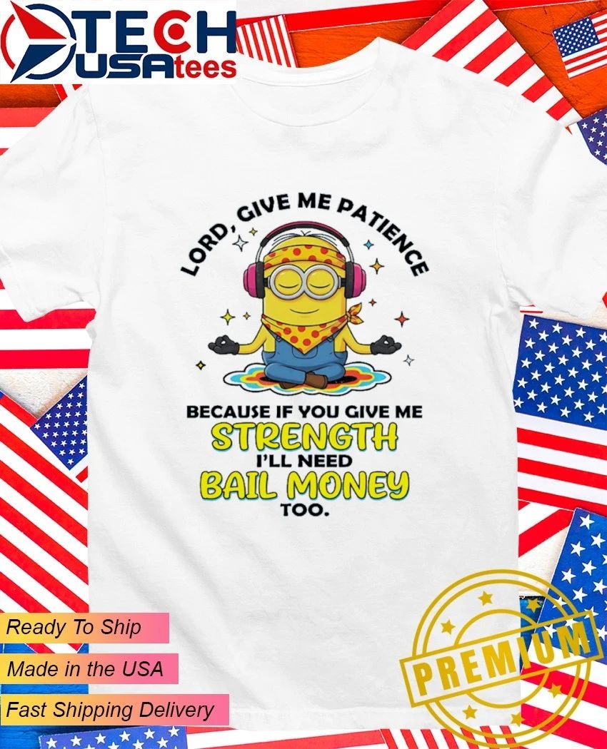 Minion lord give me patience because if you give me strength I’ll need bail money too shirt