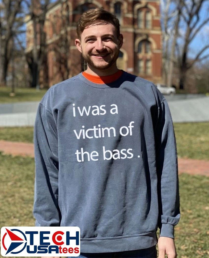 I was a victim of the bass shirt