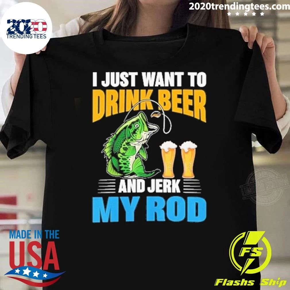 I Just Want To Drink Beer and Jerk My Rod Fishing Shirt