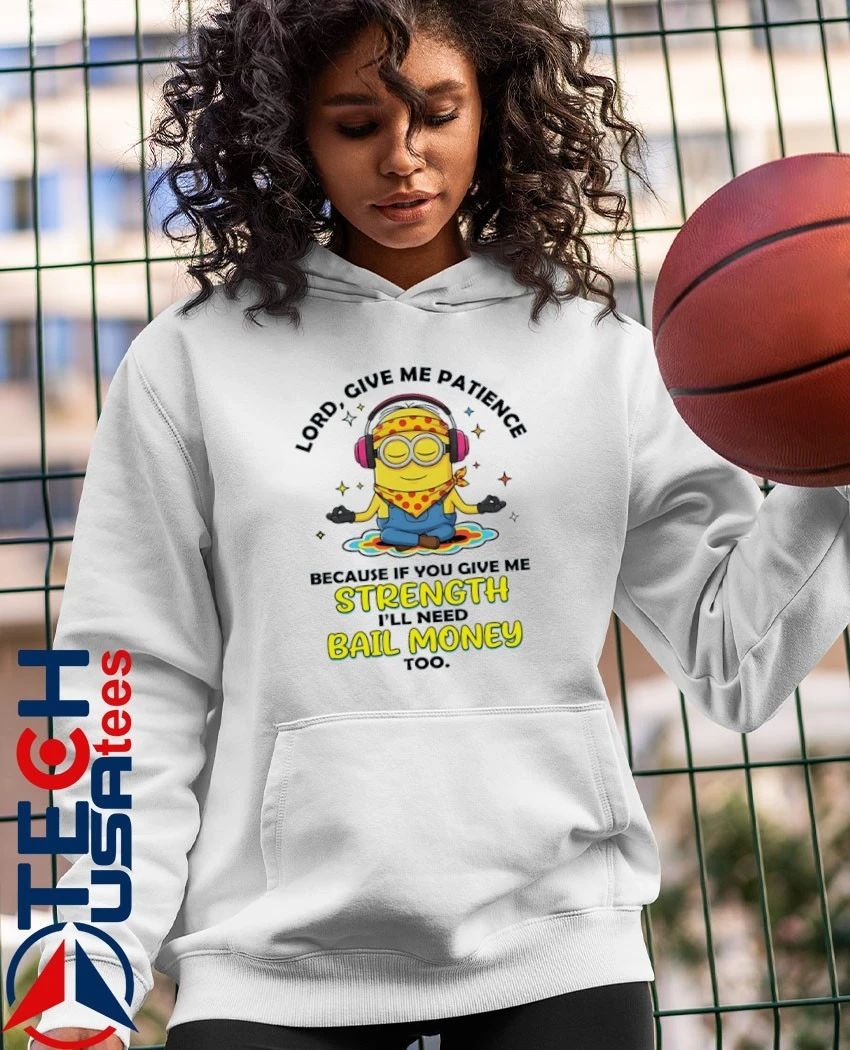 Minion lord give me patience because if you give me strength I’ll need bail money too shirt