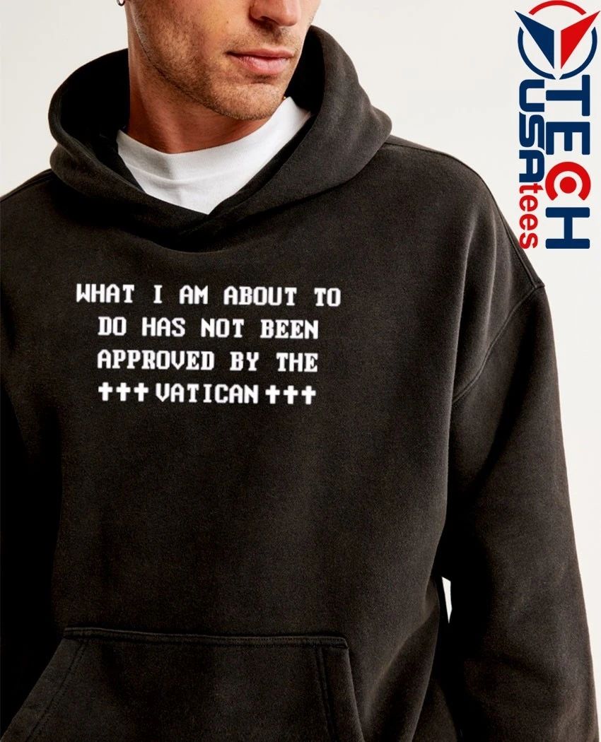 What I am about to do has not been approved by the Vatican shirt