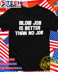 Blow job is better than no job shirt